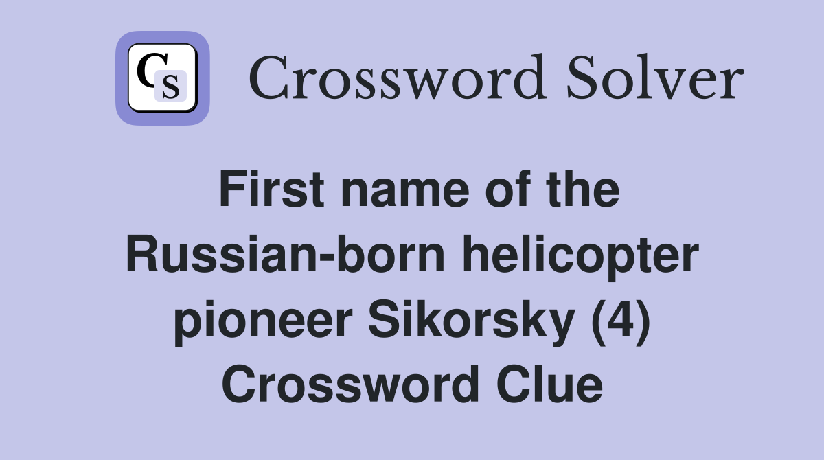 First name of the Russian-born helicopter pioneer Sikorsky (4) Crossword Clue