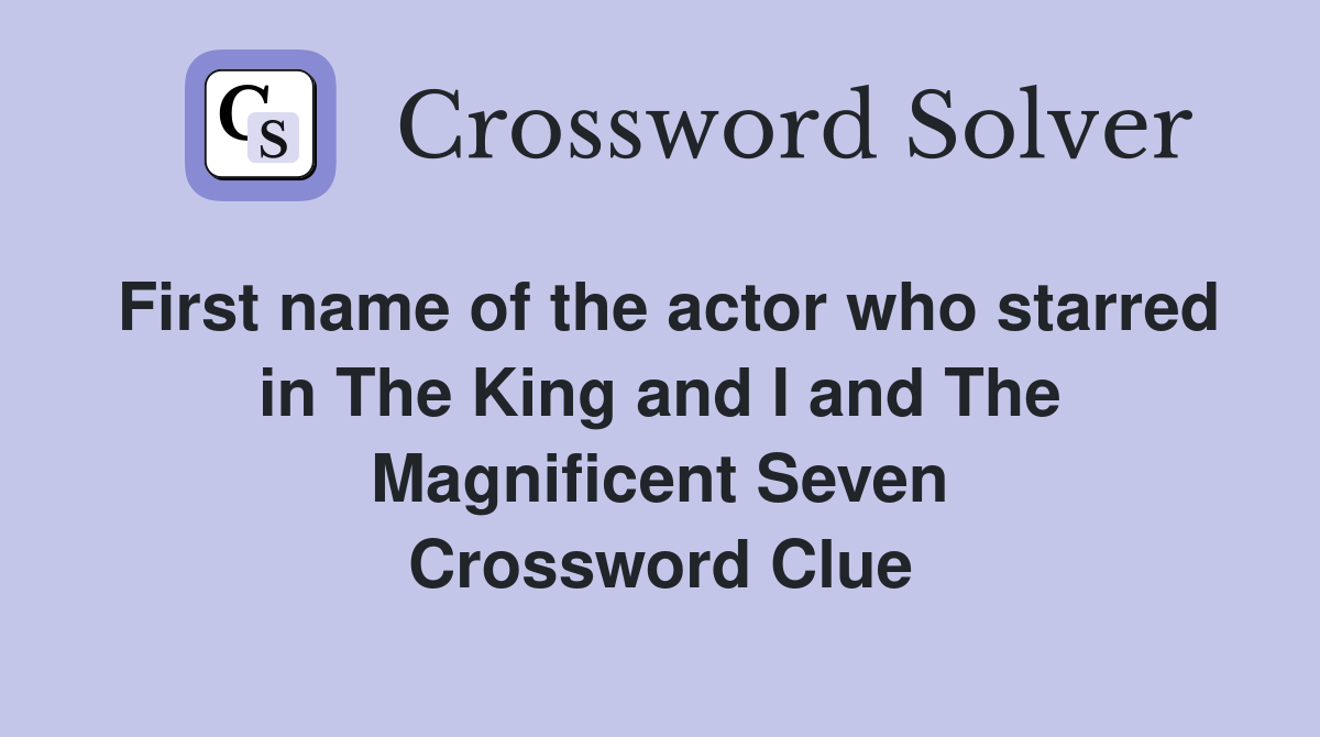 First name of the actor who starred in The King and I and The Magnificent Seven Crossword Clue