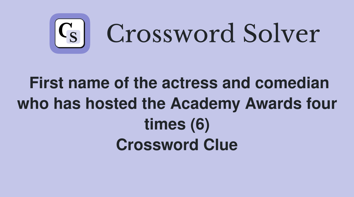 First name of the actress and comedian who has hosted the Academy Awards four times (6) Crossword Clue