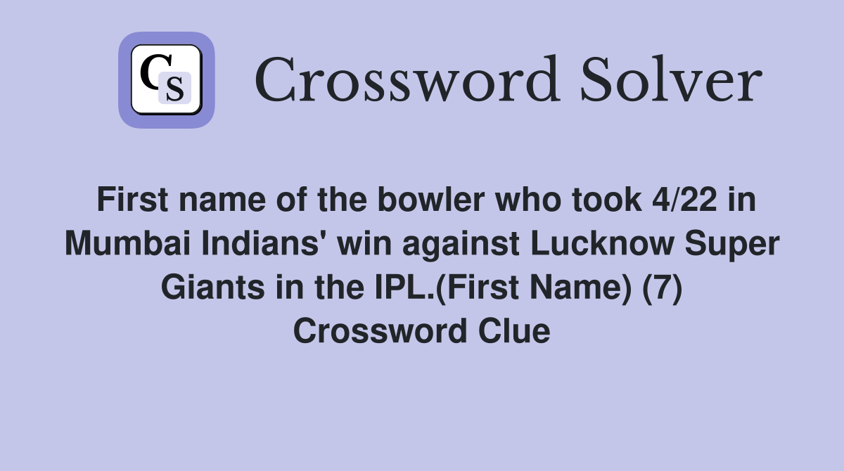 First name of the bowler who took 4/22 in Mumbai Indians' win against Lucknow Super Giants in the IPL.(First Name) (7) Crossword Clue