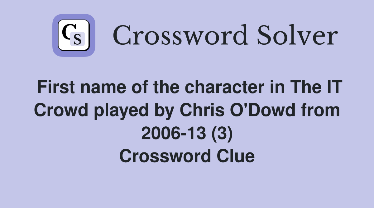 First name of the character in The IT Crowd played by Chris O'Dowd from 2006-13 (3) Crossword Clue