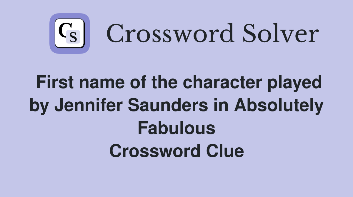 First name of the character played by Jennifer Saunders in Absolutely Fabulous Crossword Clue