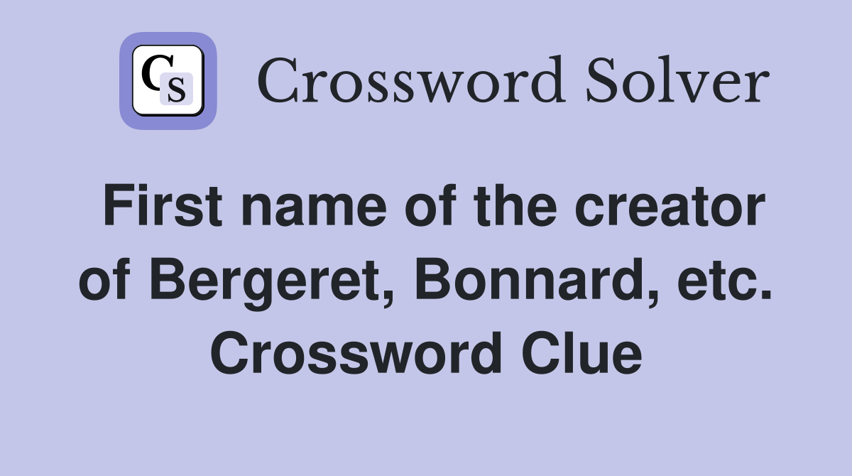 First name of the creator of Bergeret, Bonnard, etc. Crossword Clue