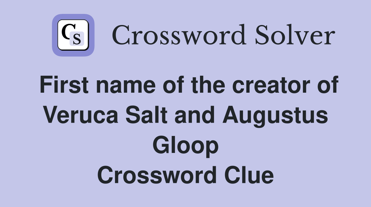 First name of the creator of Veruca Salt and Augustus Gloop Crossword Clue