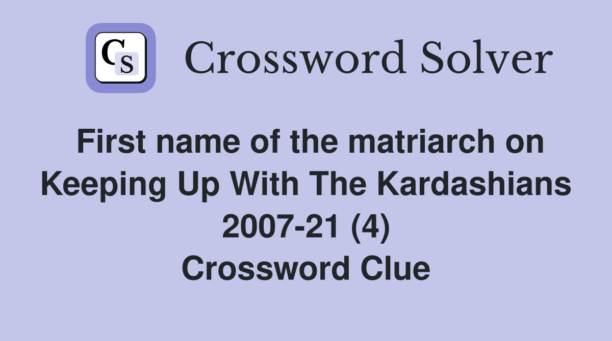 First name of the matriarch on Keeping Up With The Kardashians 2007-21 (4) Crossword Clue