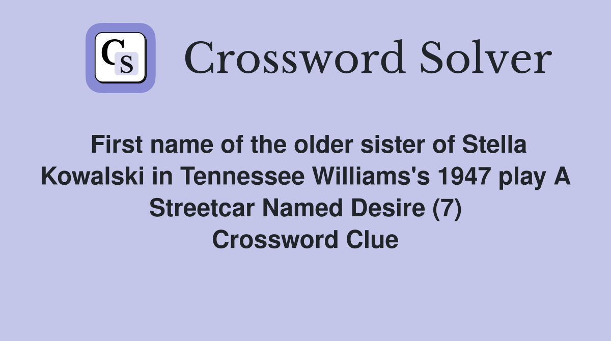 First name of the older sister of Stella Kowalski in Tennessee Williams's 1947 play A Streetcar Named Desire (7) Crossword Clue
