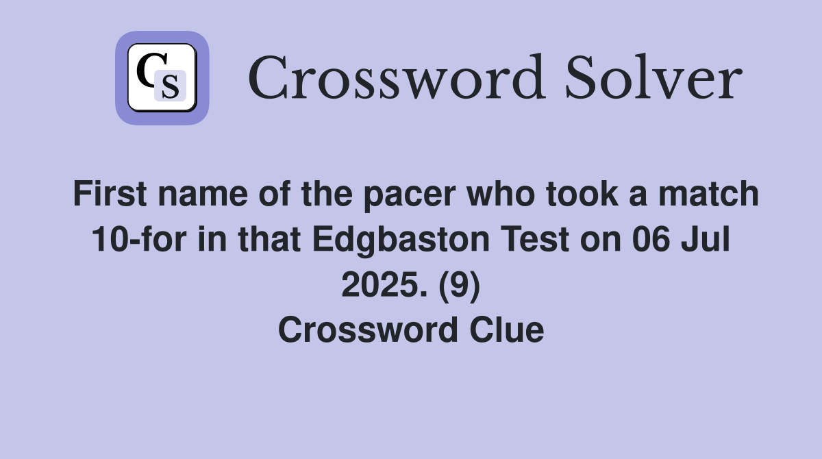 First name of the pacer who took a match 10-for in that Edgbaston Test on 06 Jul 2025. (9) Crossword Clue