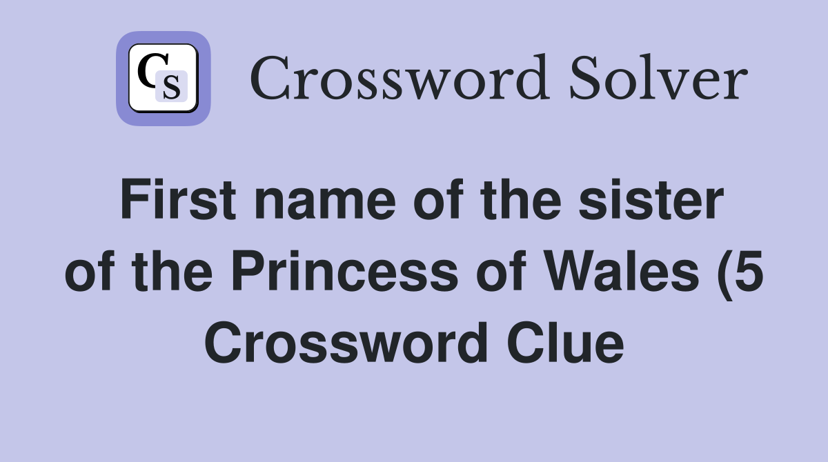 First name of the sister of the Princess of Wales (5) Crossword Clue First name of the sister of the Princess of Wales (5) Crossword Clue