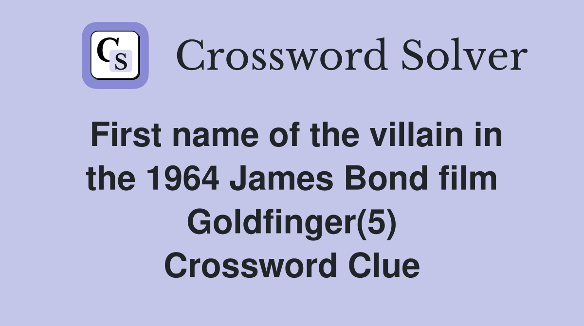First name of the villain in the 1964 James Bond film Goldfinger(5) Crossword Clue