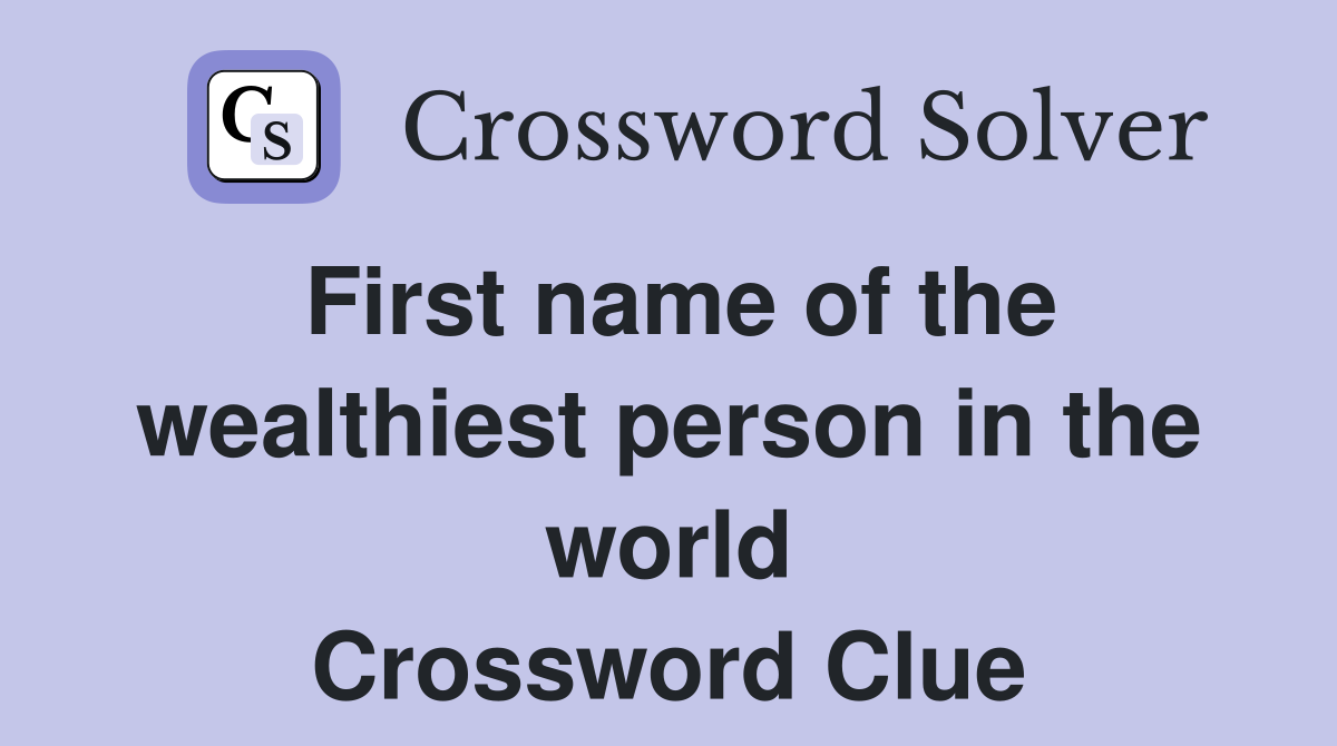 First name of the wealthiest person in the world Crossword Clue