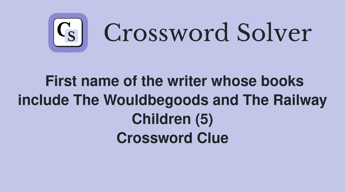 First name of the writer whose books include The Wouldbegoods and The Railway Children (5) Crossword Clue