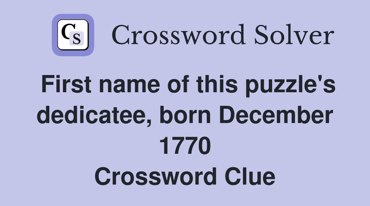 First name of this puzzle's dedicatee, born December 1770 Crossword Clue
