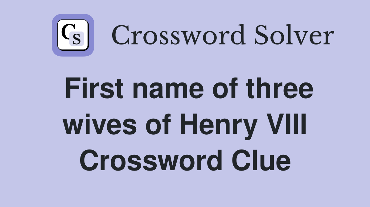 First name of three wives of Henry VIII Crossword Clue