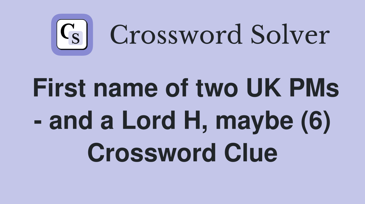 First name of two UK PMs - and a Lord H, maybe (6) Crossword Clue