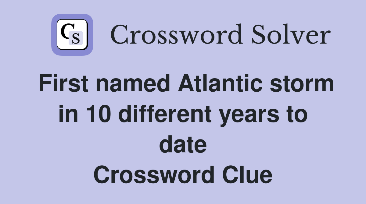 First named Atlantic storm in 10 different years to date Crossword Clue
