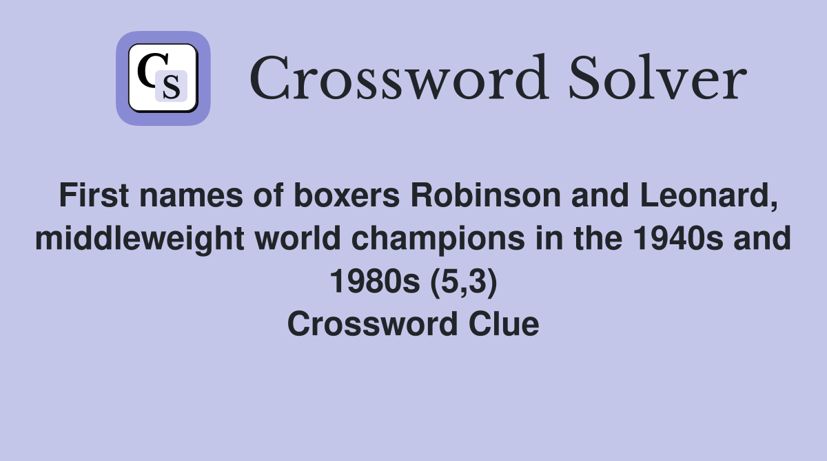 First names of boxers Robinson and Leonard, middleweight world champions in the 1940s and 1980s (5,3) Crossword Clue