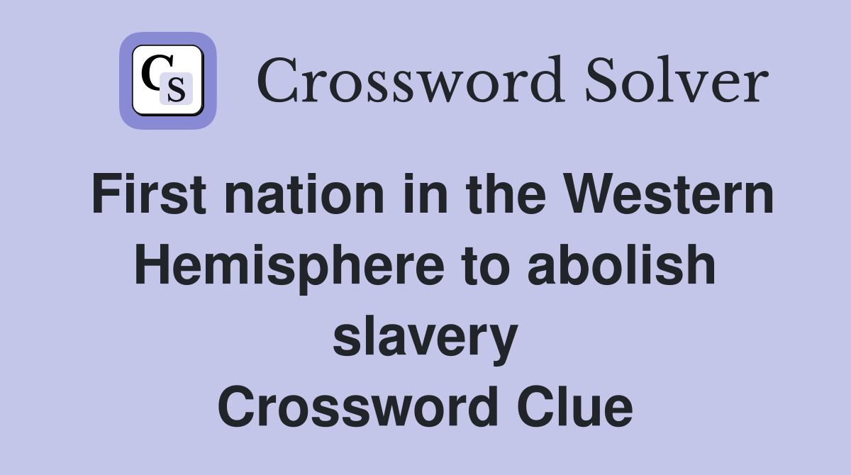 First nation in the Western Hemisphere to abolish slavery Crossword Clue