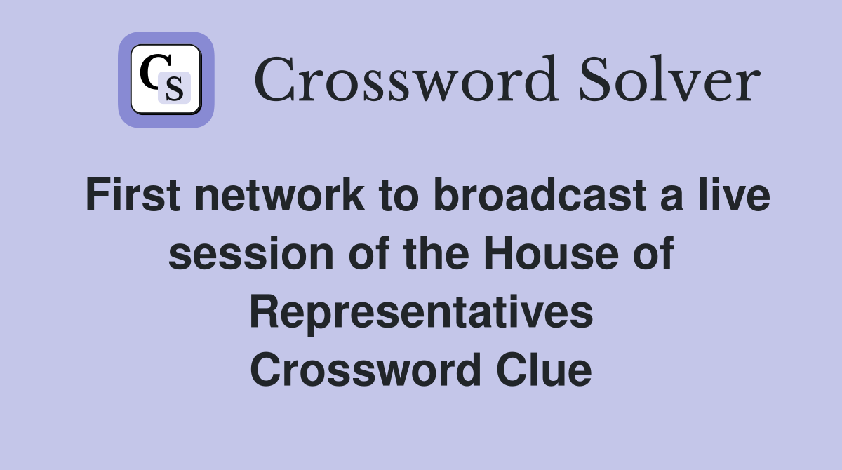 First network to broadcast a live session of the House of Representatives Crossword Clue