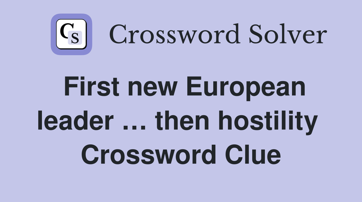First new European leader … then hostility  Crossword Clue