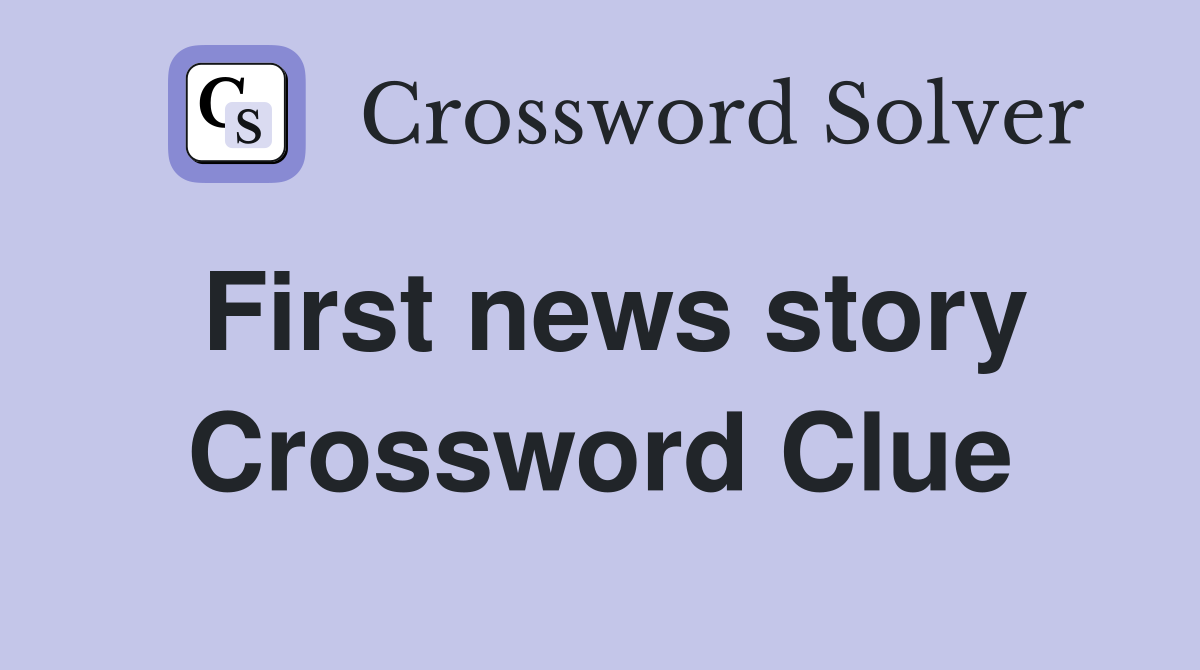 First news story Crossword Clue