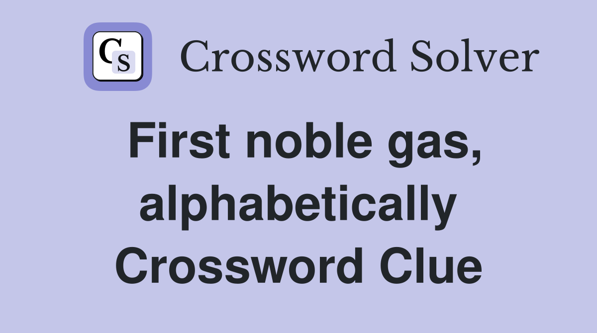 First noble gas, alphabetically Crossword Clue