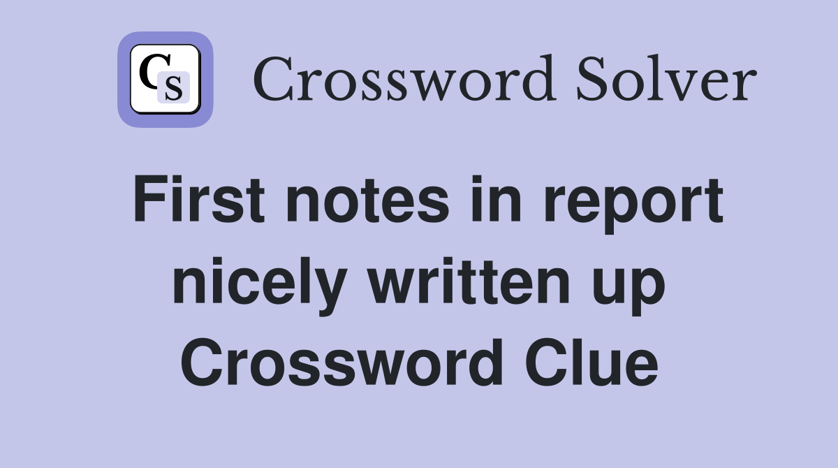 First notes in report nicely written up Crossword Clue