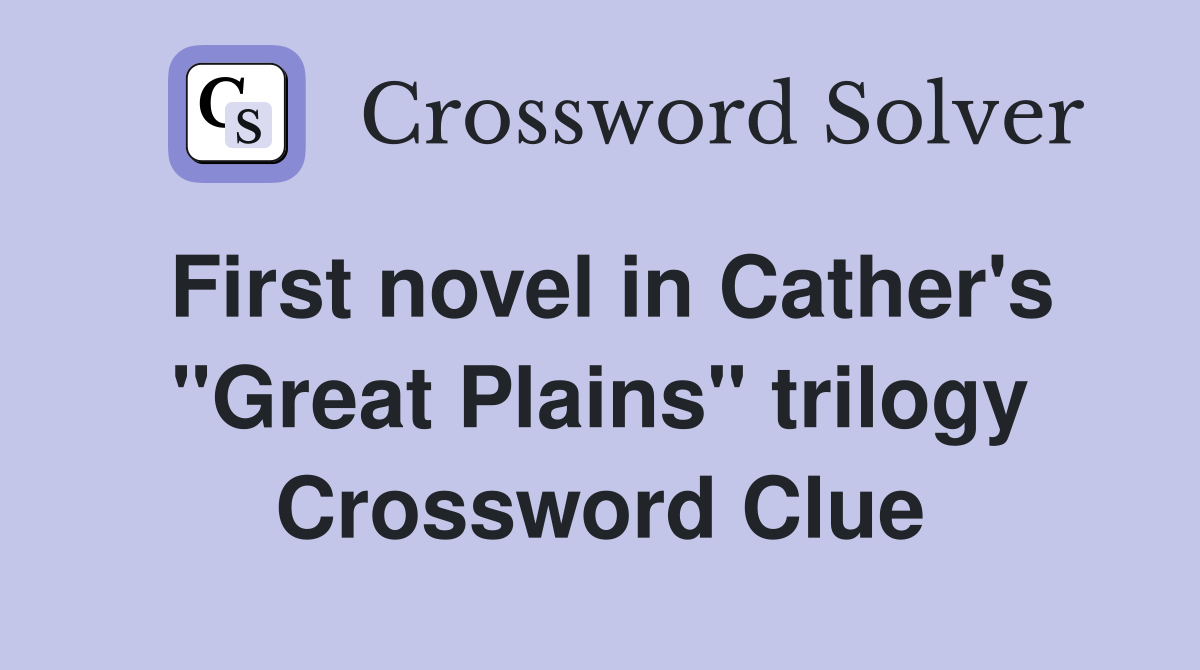 First novel in Cather's "Great Plains" trilogy Crossword Clue