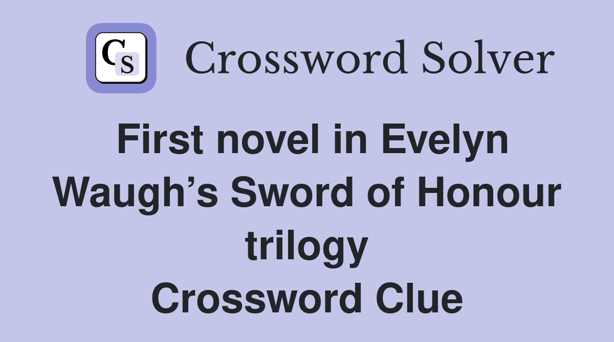 First novel in Evelyn Waugh’s Sword of Honour trilogy Crossword Clue