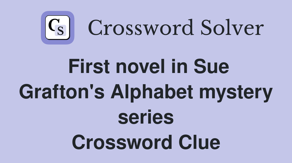 First novel in Sue Grafton's Alphabet mystery series Crossword Clue
