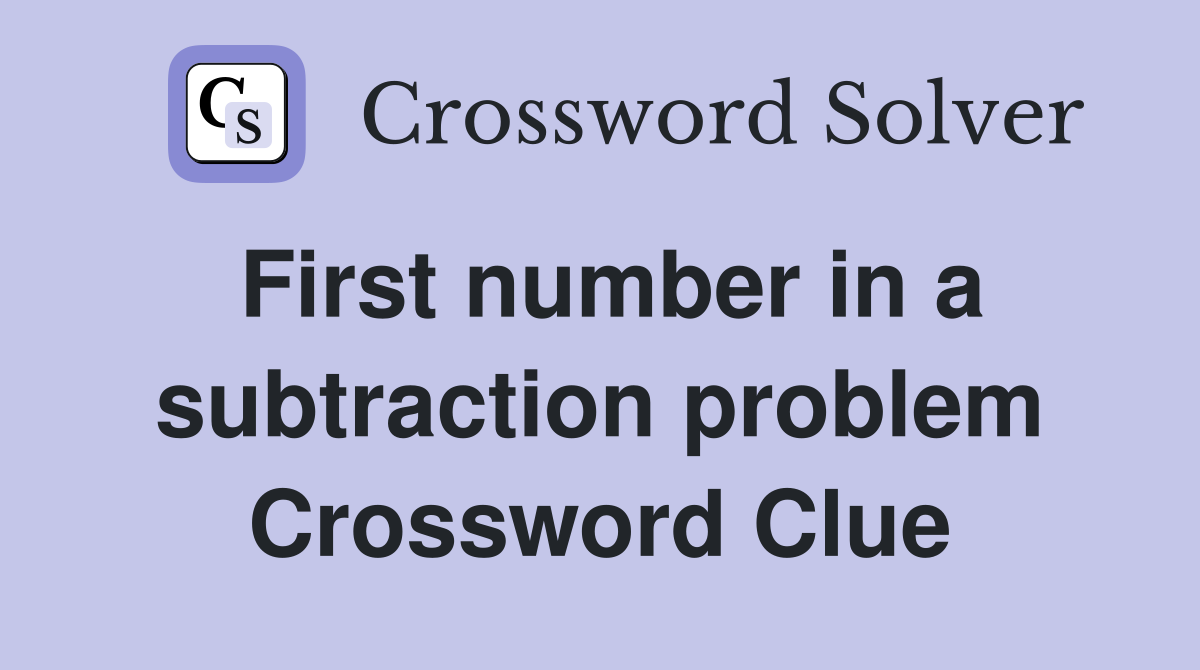 First number in a subtraction problem Crossword Clue