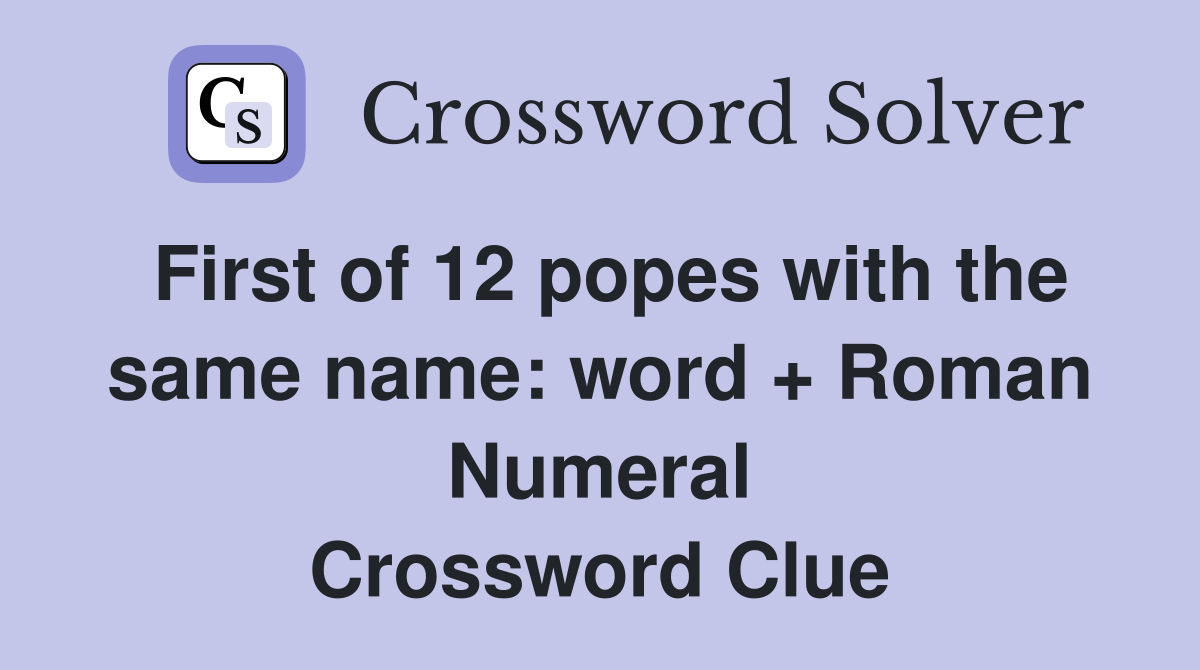 First of 12 popes with the same name: word + Roman Numeral Crossword Clue