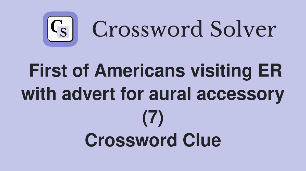 First of Americans visiting ER with advert for aural accessory (7) Crossword Clue