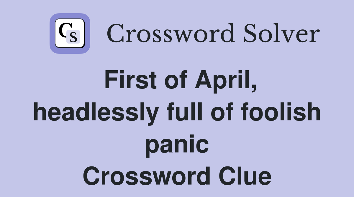 First of April, headlessly full of foolish panic Crossword Clue
