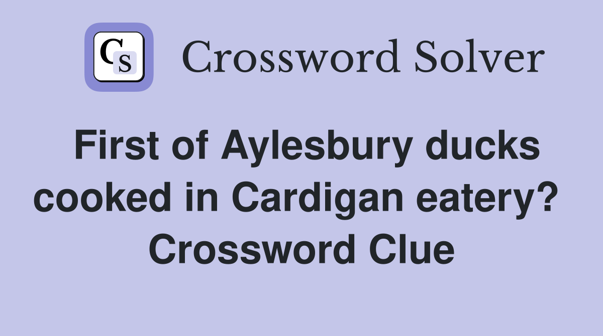 First of Aylesbury ducks cooked in Cardigan eatery?  Crossword Clue