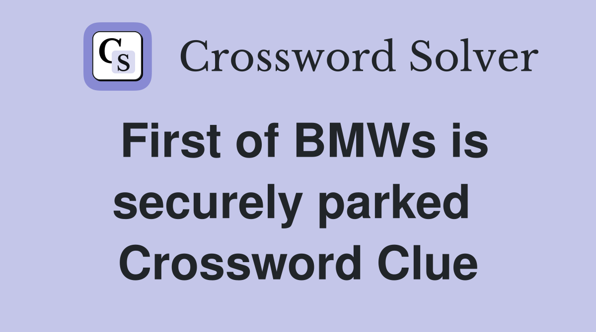 First of BMWs is securely parked  Crossword Clue