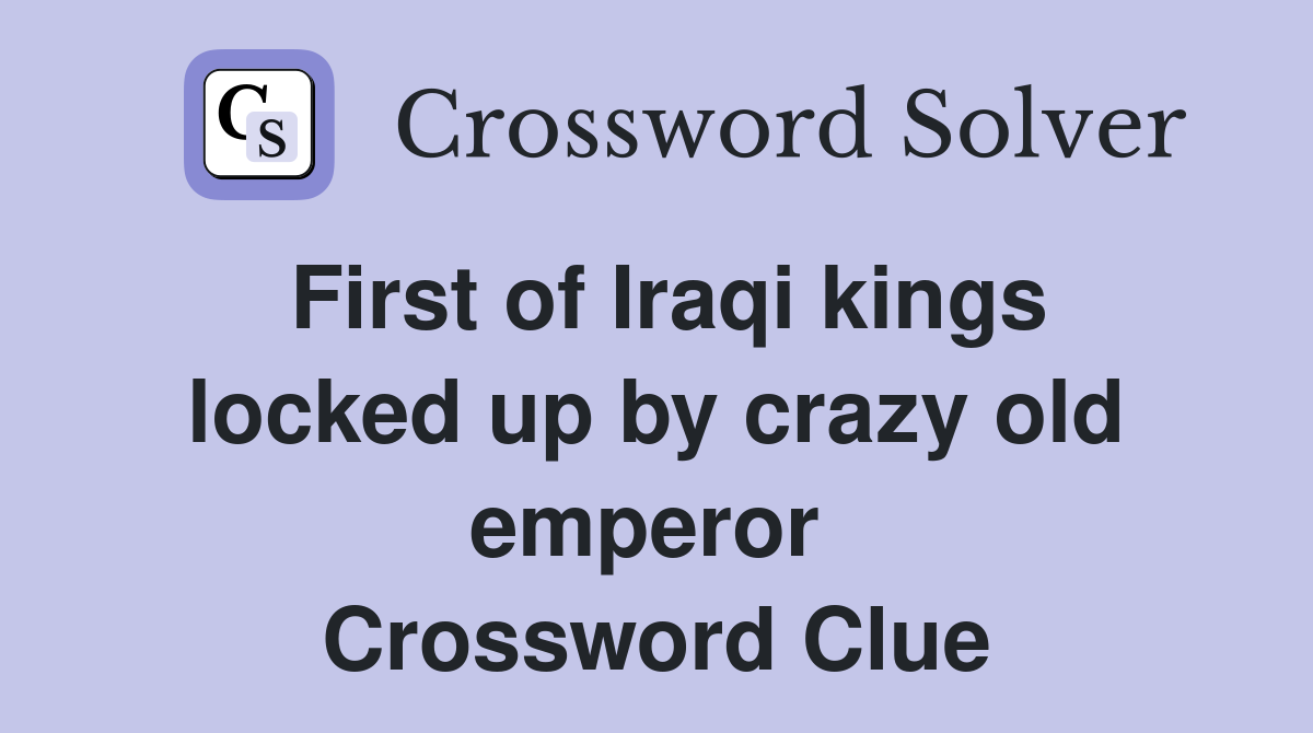 First of Iraqi kings locked up by crazy old emperor  Crossword Clue