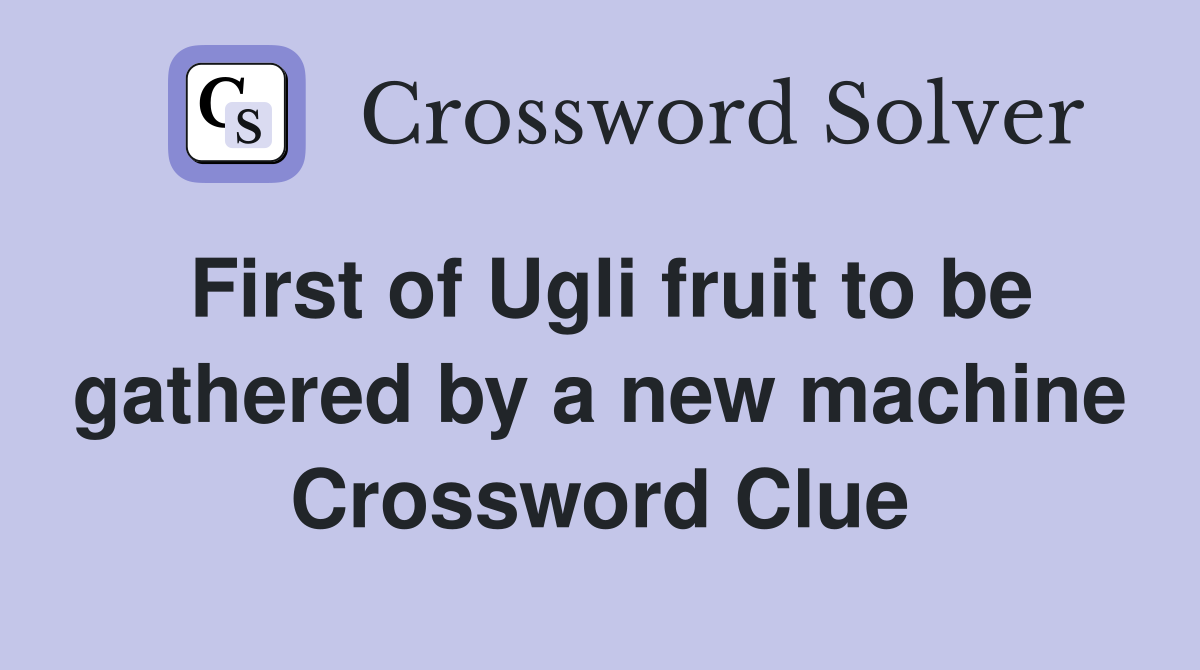 First of Ugli fruit to be gathered by a new machine Crossword Clue