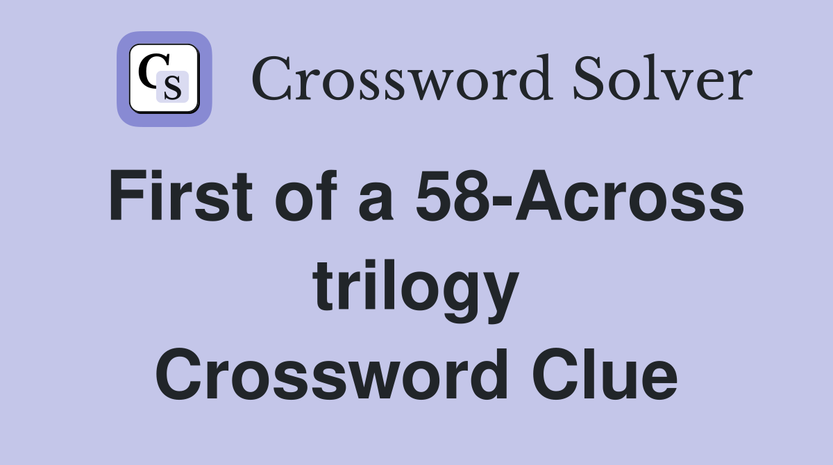First of a 58-Across trilogy Crossword Clue