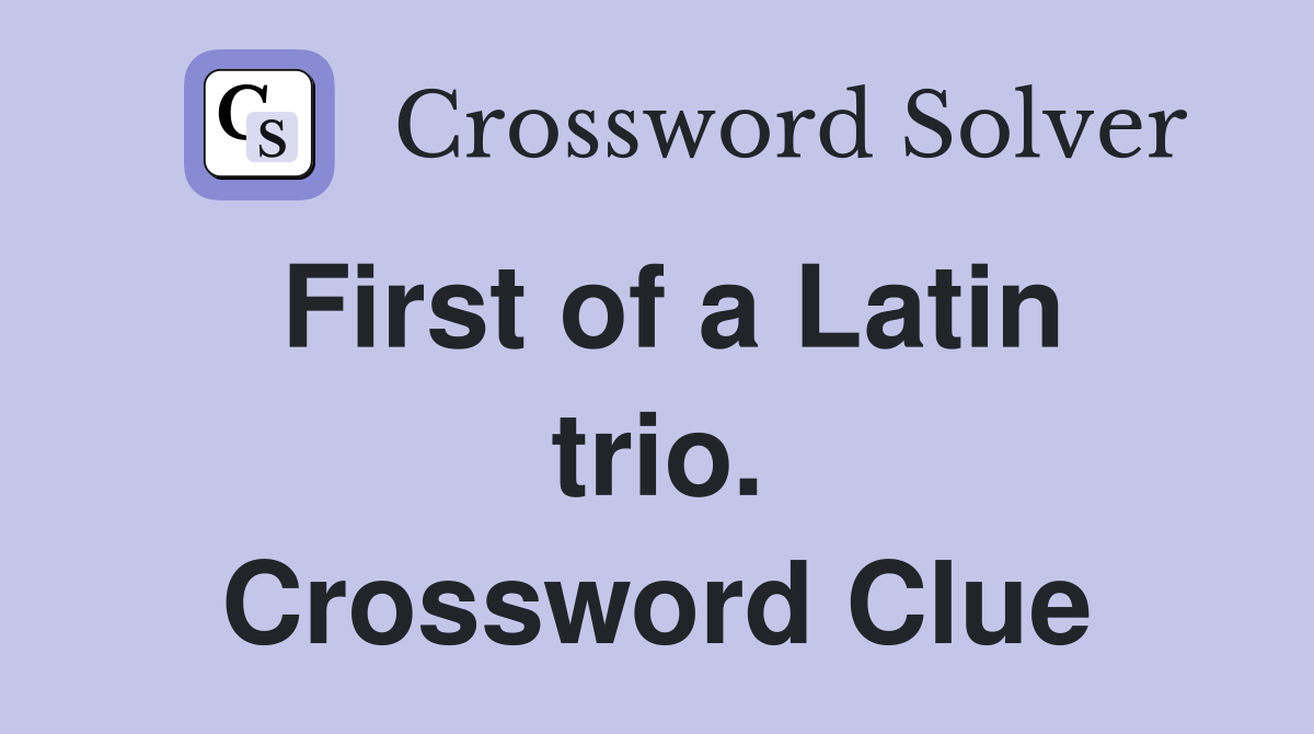 First of a Latin trio. Crossword Clue