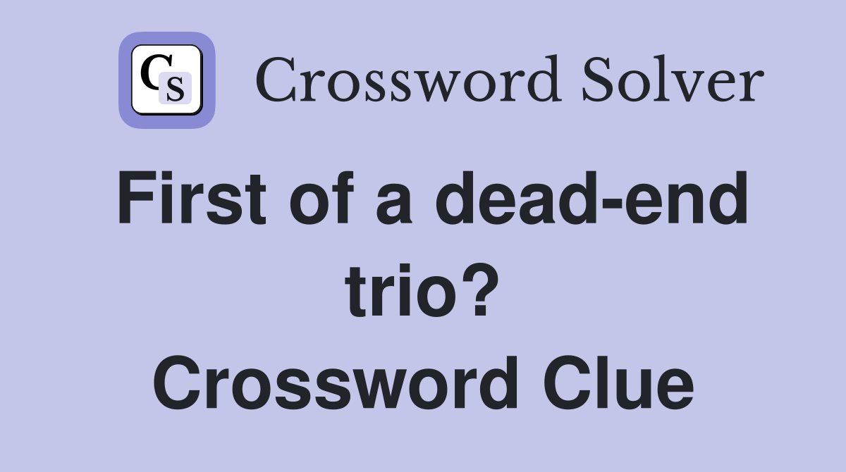 First of a dead-end trio? Crossword Clue