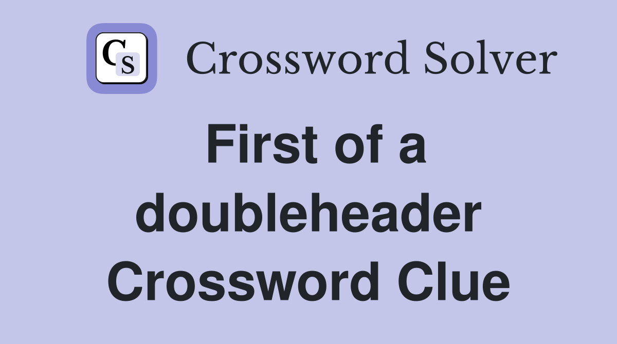 First of a doubleheader Crossword Clue