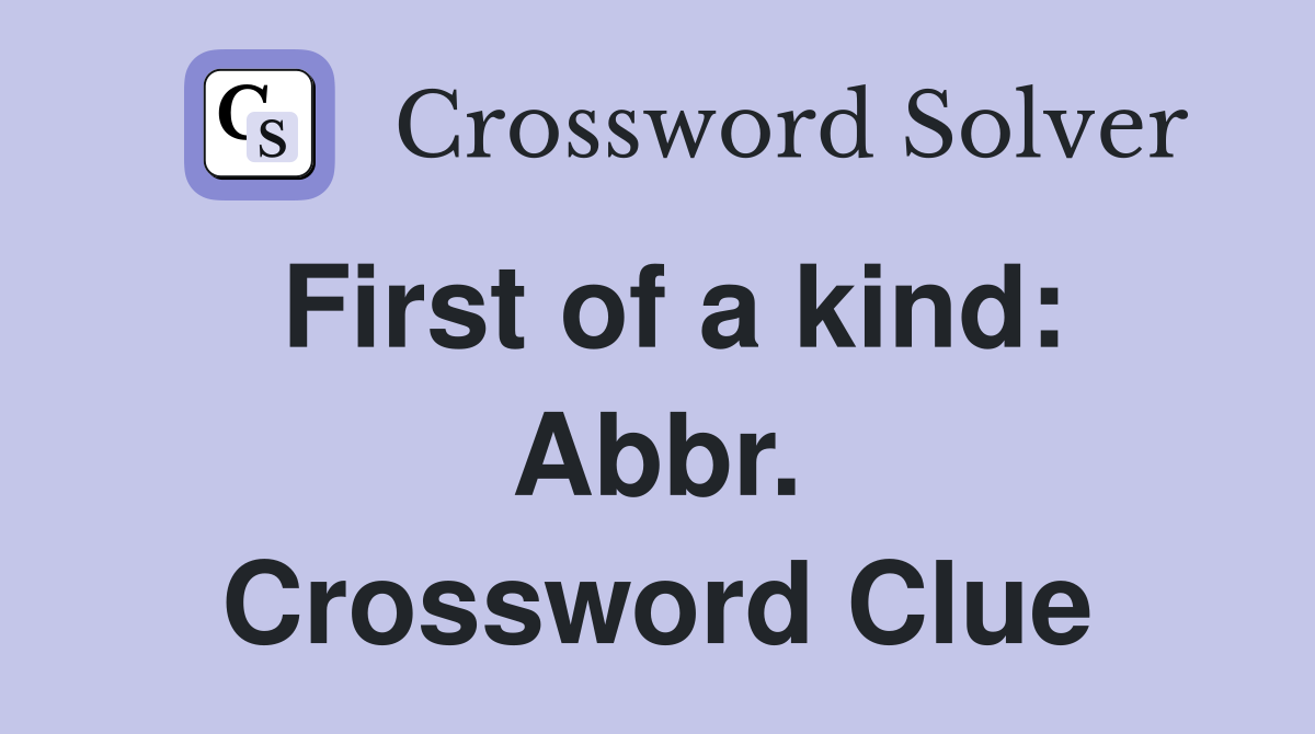 First of a kind: Abbr. Crossword Clue