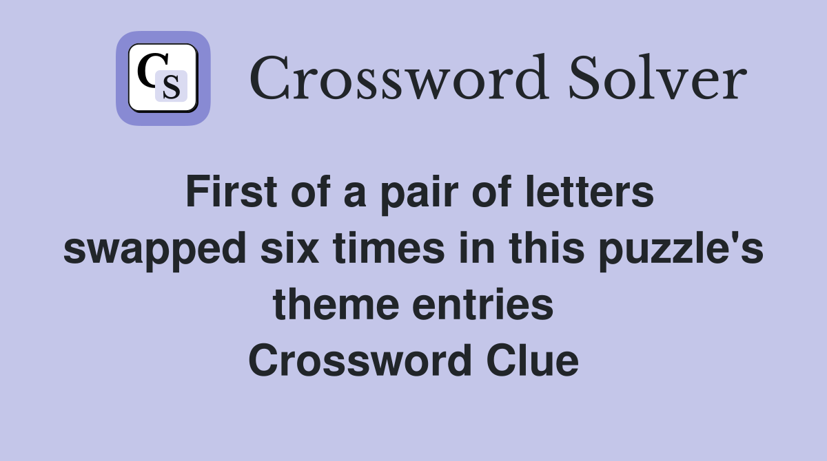 First of a pair of letters swapped six times in this puzzle's theme entries Crossword Clue