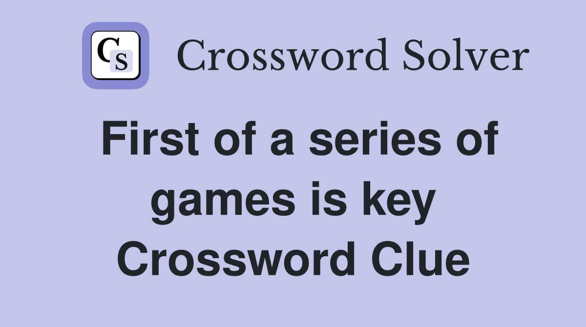 First of a series of games is key Crossword Clue