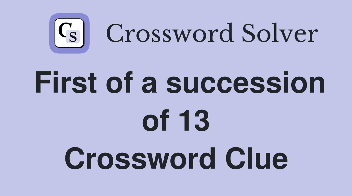 First of a succession of 13 Crossword Clue