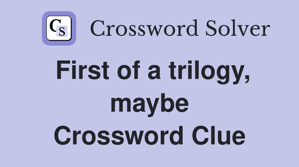 First of a trilogy, maybe Crossword Clue