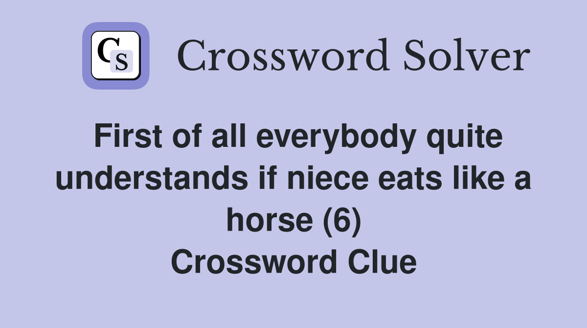 First of all everybody quite understands if niece eats like a horse (6) Crossword Clue