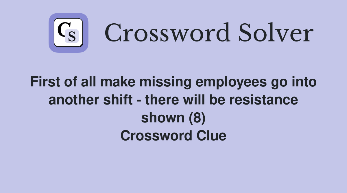 First of all make missing employees go into  another shift - there will be resistance shown (8) Crossword Clue