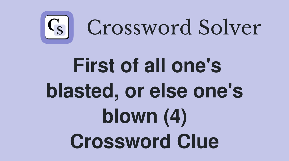 First of all one's blasted, or else one's blown (4) Crossword Clue
