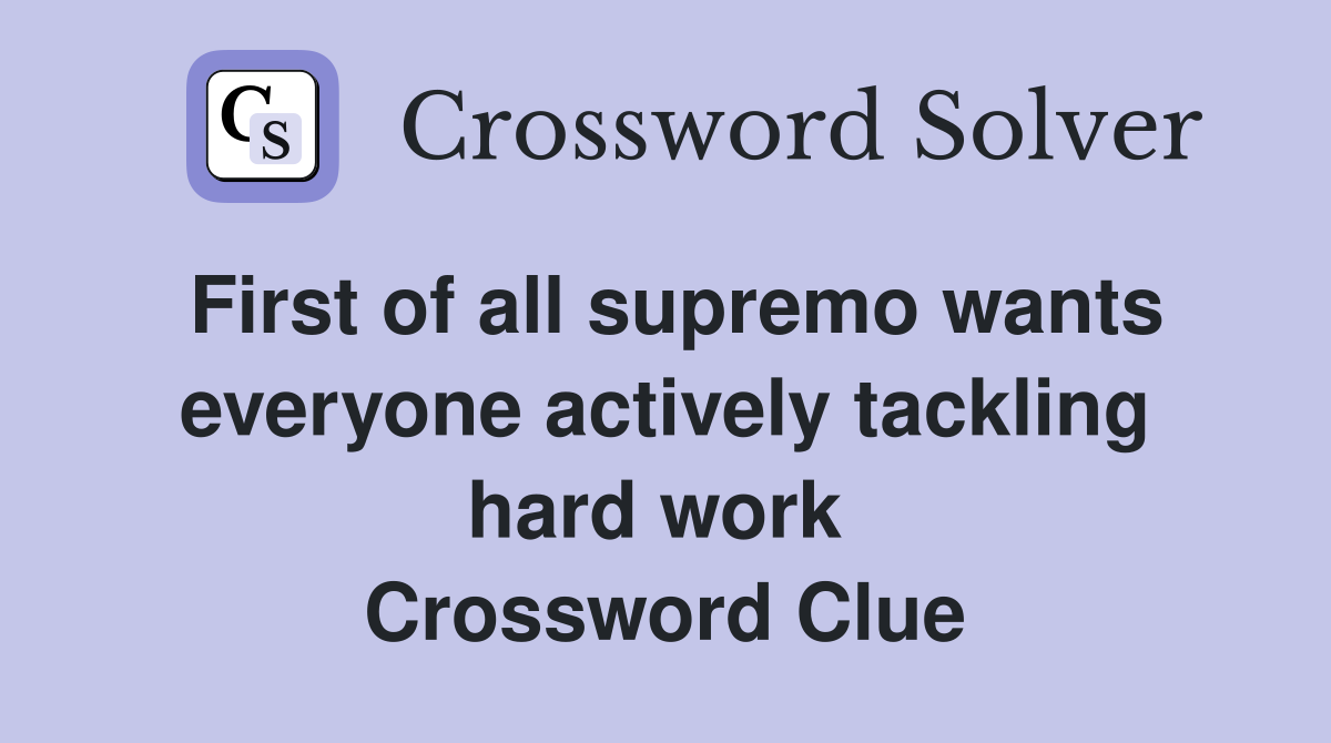 First of all supremo wants everyone actively tackling hard work  Crossword Clue